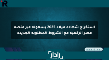 استخراج شهادة ميلاد 2025 بسهولة عبر منصة مصر الرقمية مع الشروط المطلوبة الجديدة